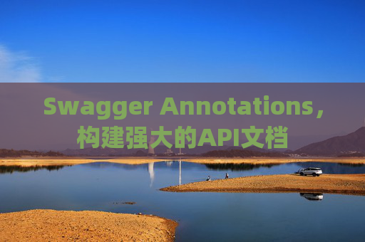 Swagger Annotations，构建强大的API文档